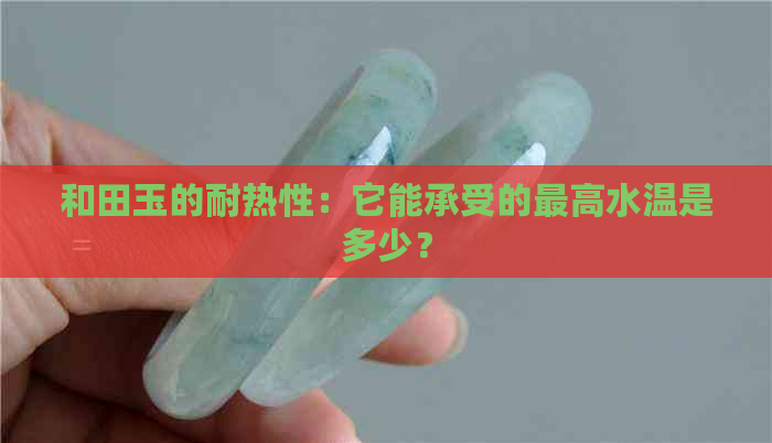 和田玉的耐热性：它能承受的更高水温是多少？