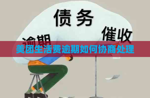 美团生活费逾期如何协商处理