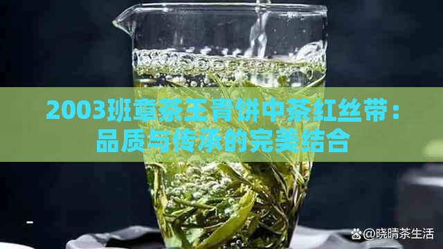 2003班章茶王青饼中茶红丝带：品质与传承的完美结合