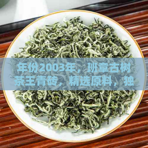 年份2003年，班章古树茶王青砖，精选原料，独特工艺，口感醇厚，品质越