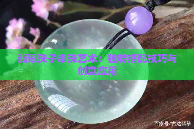 翡翠珠子串珠艺术：独特搭配技巧与创意应用