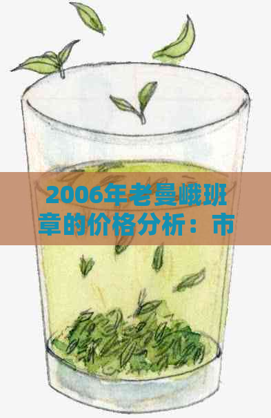 2006年老曼峨班章的价格分析：市场行情，收藏价值以及投资前景