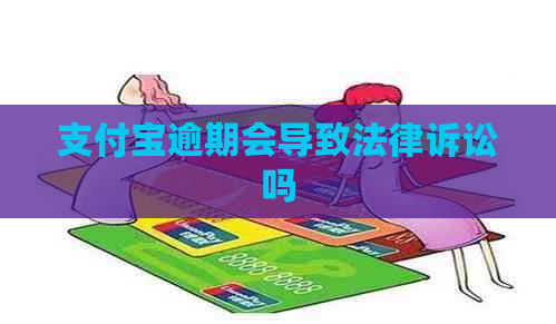 支付宝逾期会导致法律诉讼吗