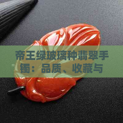 帝王绿玻璃种翡翠手镯：品质、收藏与市场价值分析