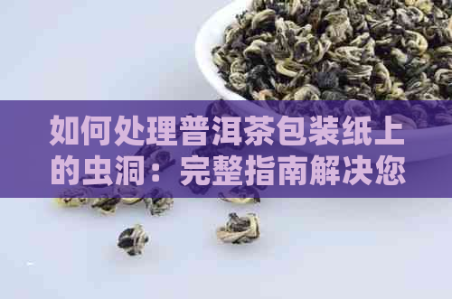 如何处理普洱茶包装纸上的虫洞：完整指南解决您的问题