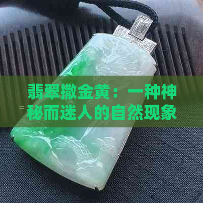 翡翠撒金黄：一种神秘而迷人的自然现象解析