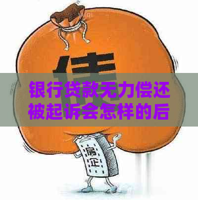 银行贷款无力偿还被起诉会怎样的后果是什么