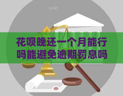 花呗晚还一个月能行吗能避免逾期罚息吗