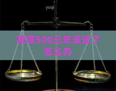 花呗500三年没还了怎么办