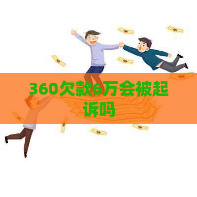 360欠款6万会被起诉吗