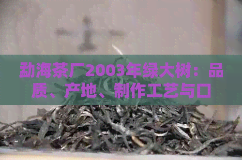 勐海茶厂2003年绿大树：品质、产地、制作工艺与口感全面解析