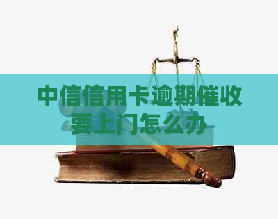 中信信用卡逾期要上门怎么办