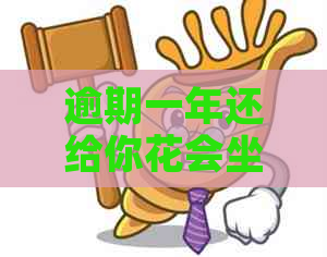 逾期一年还给你花会坐牢吗