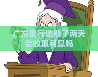 广发银行逾期了两天会收取利息吗