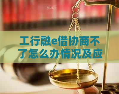 工行融e借协商不了怎么办情况及应对措