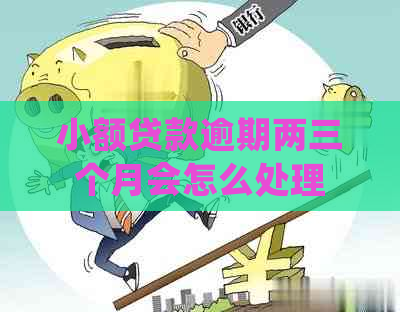 小额贷款逾期两三个月会怎么处理