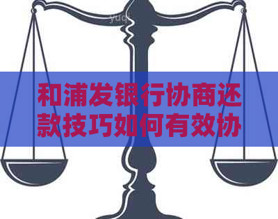 和浦发银行协商还款技巧如何有效协商还款方案