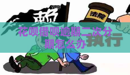 花呗借呗逾期二次分期怎么办