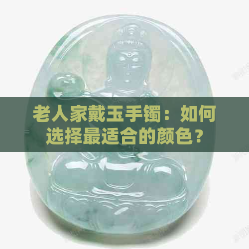 老人家戴玉手镯：如何选择最适合的颜色？