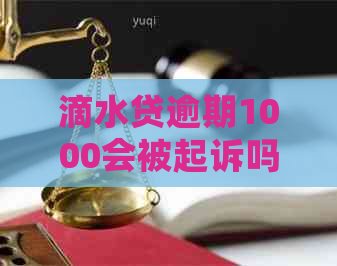 滴水贷逾期1000会被起诉吗真的吗