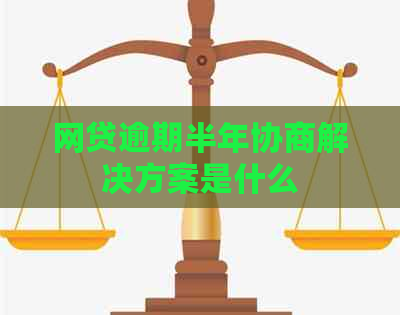 网贷逾期半年协商解决方案是什么