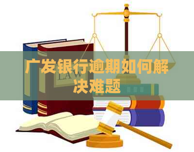 广发银行逾期如何解决难题