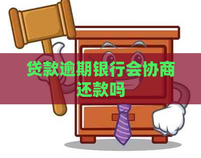 贷款逾期银行会协商还款吗