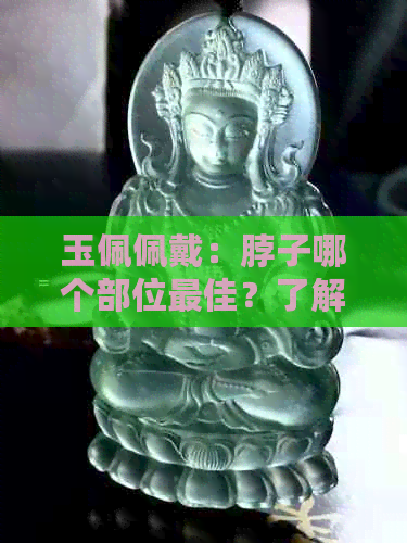 玉佩佩戴：脖子哪个部位更佳？了解科学答案和适合人群