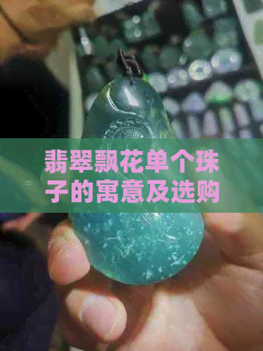 翡翠飘花单个珠子的寓意及选购指南：了解其象征意义和挑选方法