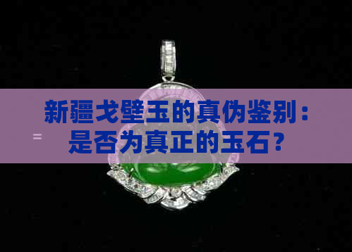 新疆戈壁玉的真伪鉴别：是否为真正的玉石？