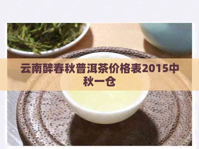 云南醉春秋普洱茶价格表2015中秋一仓