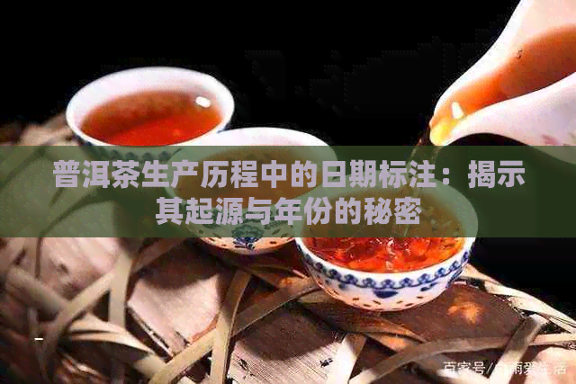 普洱茶生产历程中的日期标注：揭示其起源与年份的秘密