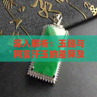 深入解析：玉髓与阿富汗玉的差异及其各自特点，一次解答您的疑问