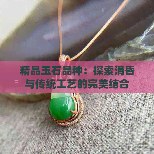 精品玉石品种：探索涓昏与传统工艺的完美结合