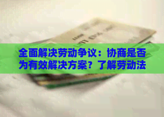 全面解决劳动争议：协商是否为有效解决方案？了解劳动法和协商策略的重要性