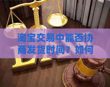 淘宝交易中能否协商发货时间？如何操作？