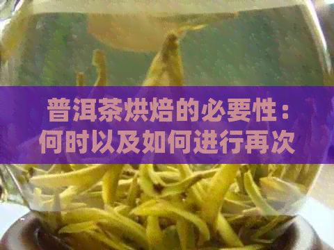 普洱茶烘焙的必要性：何时以及如何进行再次烘焙以获得口感？