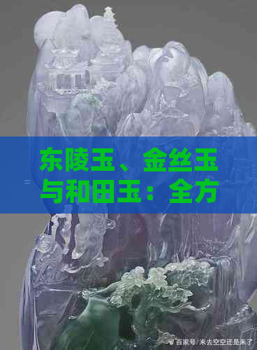 东陵玉、金丝玉与和田玉：全方位比较与辨识，帮助你轻松掌握三大玉石特点