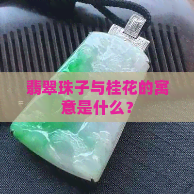 翡翠珠子与桂花的寓意是什么？