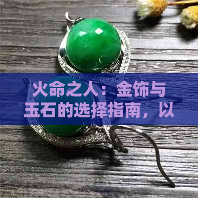 火命之人：金饰与玉石的选择指南，以助您更好地展现个性与运势