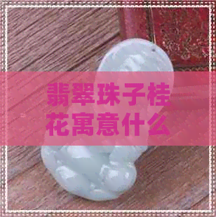 翡翠珠子桂花寓意什么