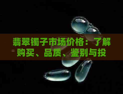 翡翠镯子市场价格：了解购买、品质、鉴别与投资全攻略