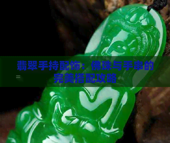 翡翠手持配饰：佛珠与手串的完美搭配攻略