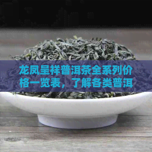 龙凤呈祥普洱茶全系列价格一览表，了解各类普洱茶的价格及特点