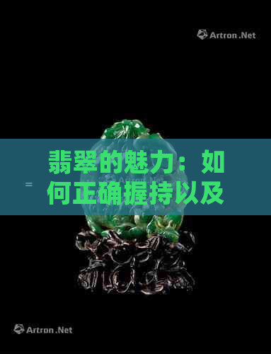 翡翠的魅力：如何正确握持以及其象征意义解析