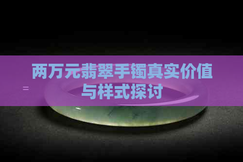 两万元翡翠手镯真实价值与样式探讨