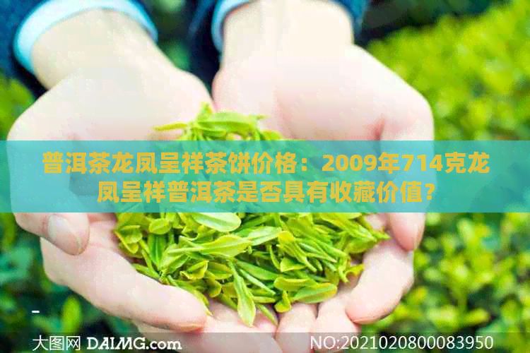 普洱茶龙凤呈祥茶饼价格：2009年714克龙凤呈祥普洱茶是否具有收藏价值？