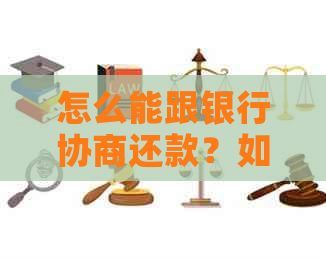 怎么能跟银行协商还款？如何达成还款协议？怎样去银行协商还款？