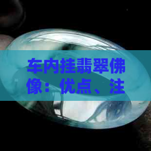 车内挂翡翠佛像：优点、注意事项及选择建议，如何正确佩戴以获得更佳效果？