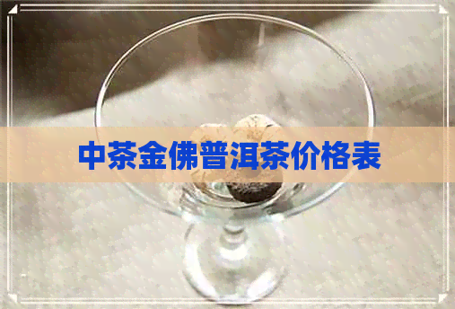 中茶金佛普洱茶价格表